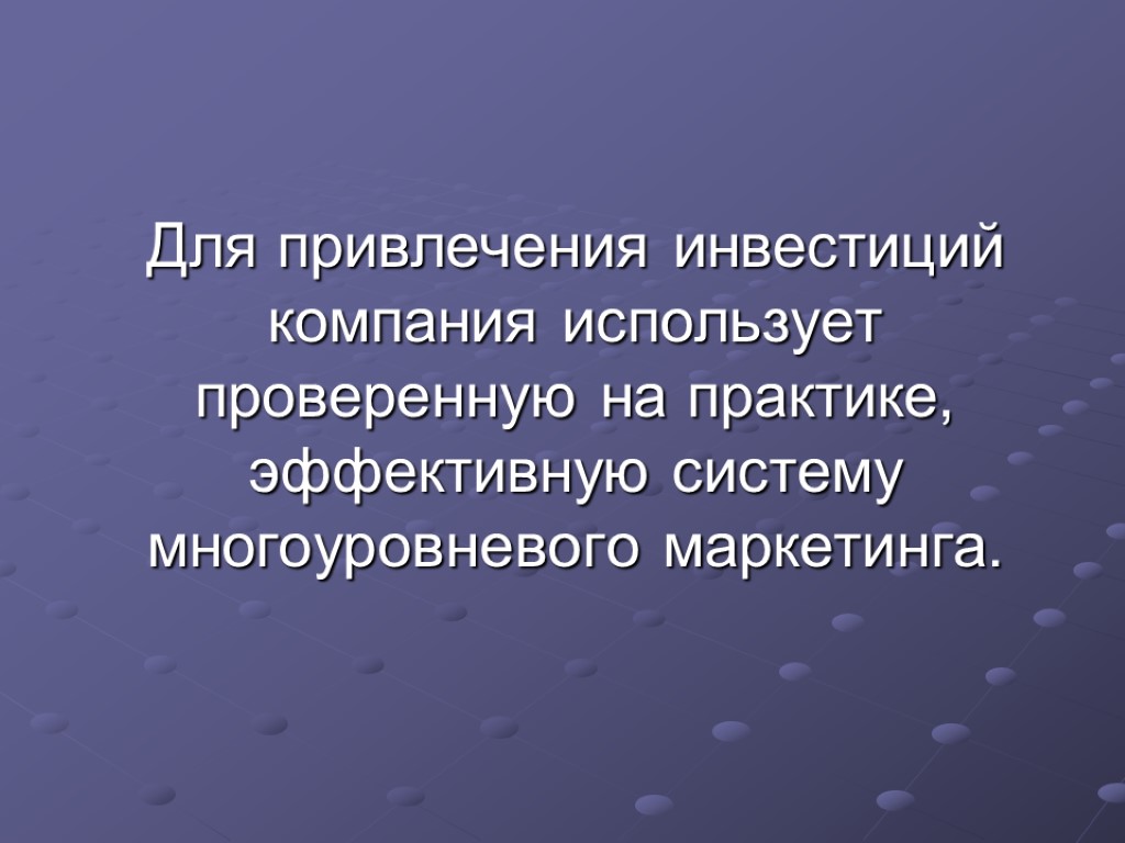 Для привлечения инвестиций компания использует проверенную на практике, эффективную систему многоуровневого маркетинга.